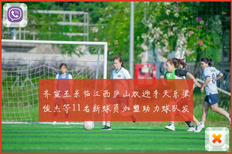 齐宣王亲临江西庐山欢迎李天乐梁俊杰等11名新球员加盟助力球队发展