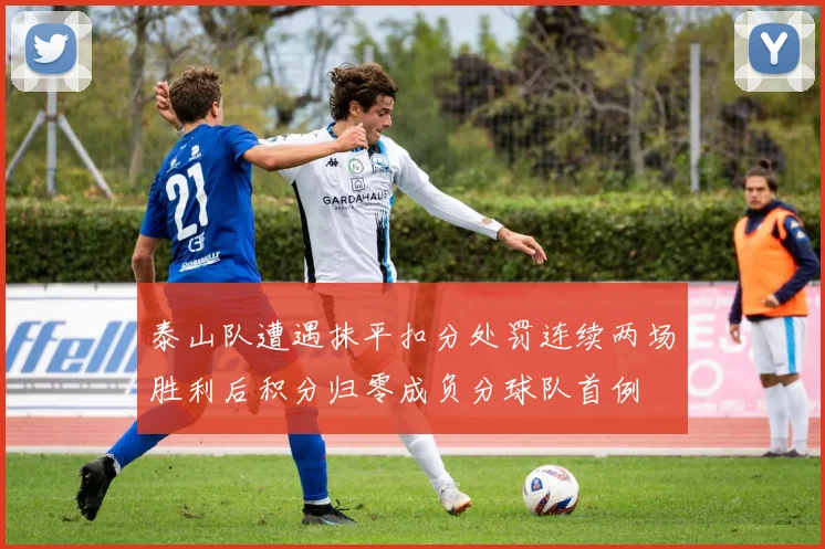 泰山队遭遇抹平扣分处罚连续两场胜利后积分归零成负分球队首例