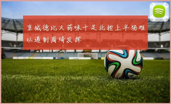 京城德比火药味十足北控上半场难以遏制周琦发挥