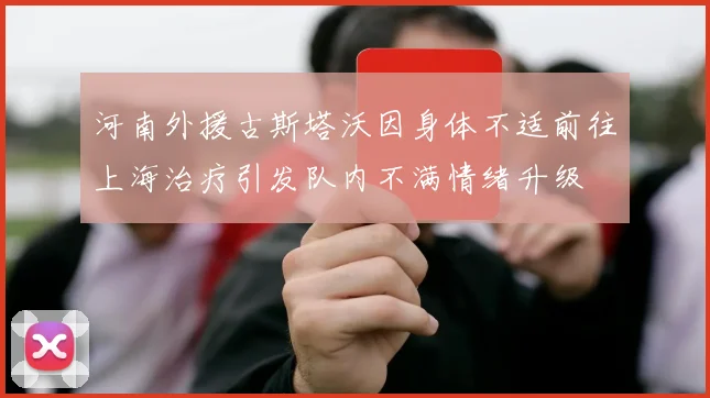 河南外援古斯塔沃因身体不适前往上海治疗引发队内不满情绪升级