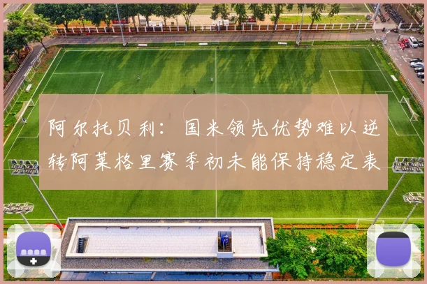 阿尔托贝利：国米领先优势难以逆转阿莱格里赛季初未能保持稳定表现